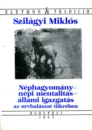 Szilágyi Miklós - Néphagyomány - népi mentalitás - állami igazgatás az orvhalászat tükrében (Életmód & Tradíció)