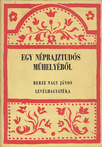 Ban Istvn- Flp Lajos (szerk) - Egy nprajztuds mhelybl - Bercze Nagy Jnos levlhagyatka