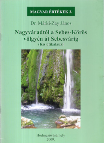 Dr. M�rki-Zay J�nos - Nagyv�radt�l a Sebes-K�r�s v�lgy�n �t Sebesv�rig ( Magyar �rt�kek sorozat 3.)
