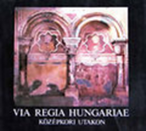 M�ser Zolt�n - Via Regia Hungariae - K�z�pkori utakon (magyar-angol-n�met)