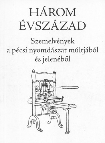 Mitzki Ervin (szerk.) - Hrom vszzad - Szemelvnyek a pcsi nyomdszat mltjbl s jelenbl