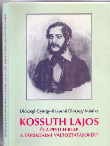 Diószegi György - Bakosné Diószegi Mónika - Kossuth Lajos és a Pesti Hirlap a társadalmi változtatásokért (Dedikált)