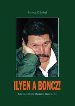 Boncz Dniel - Ilyen a Boncz! - trtnetek Boncz Gzrl