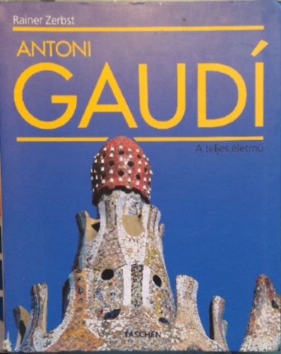 Rainer Zerbst - Antoni Gaud�: Az �p�t�szetnek szentelt �let (1852-1926)- Taschen