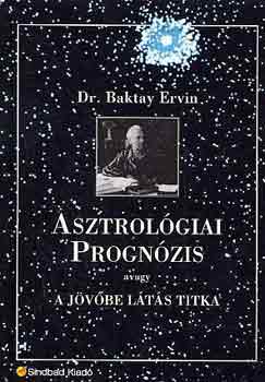 Dr. Baktay Ervin - Asztrolgiai prognzis avagy a jvbe lts titka