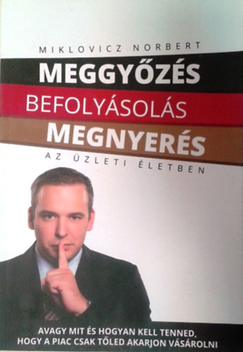 Miklovicz Norbert - Meggyőzés befolyásolás megnyerés az üzleti életben