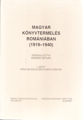 Monoki Istvn - Magyar knyvtermels Romniban (1919-1940) I. ktet - Knyvek s egyb nyomtatvnyok