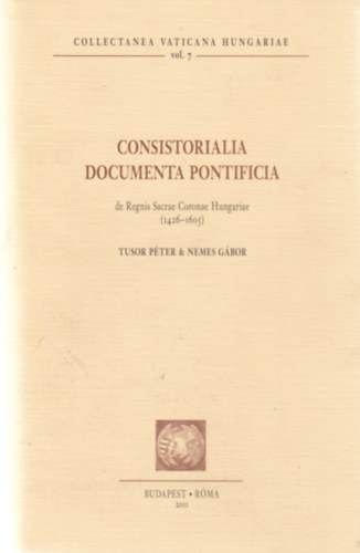 Tusor Péter; Nemes Gábor (szerk.) - Consistorialia Documenta Pontifica de Regnis Sacrae coronae Hungariae (1426-1605)