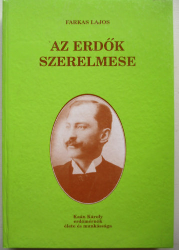 Farkas Lajos - Az erd�k szerelmese (Ka�n K�roly erd�m�rn�k �lete �s munk�ss�ga)