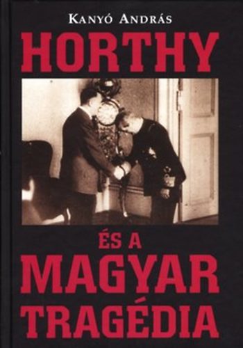 Kany Andrs - Horthy s a Magyar tragdia