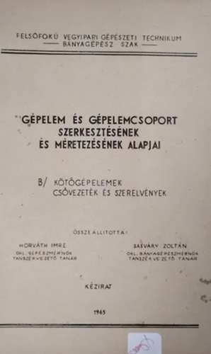 Horv�th Imre, Dr. Sasv�ry Zolt�n (szerk.) - G�pelem �s g�pelemcsoport szerkeszt�s�nek �s m�retez�s�nek alapjai- k�t�elemek, cs�vezet�s �s szerelv�nyek (k�zirat)