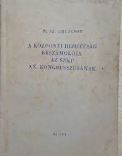 N.Sz.Hruscsov - A k�zponti bizotts�g besz�mol�ja az SZKP XX. kongresszus�nak
