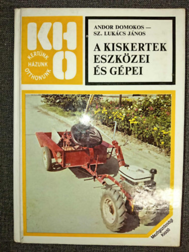 Andor Domokos, Sz. Lukcs Jnos, dr. Srkny Pl (szerk.), Dr. Gyrffy Sndor (lektor) - A kiskertek eszkzei s gpei (LTALNOS MSZAKI ALAPISMERETEK / KZI ESZKZK / MTRGYASZRK / GPI MEGHAJTS ESZKZK)