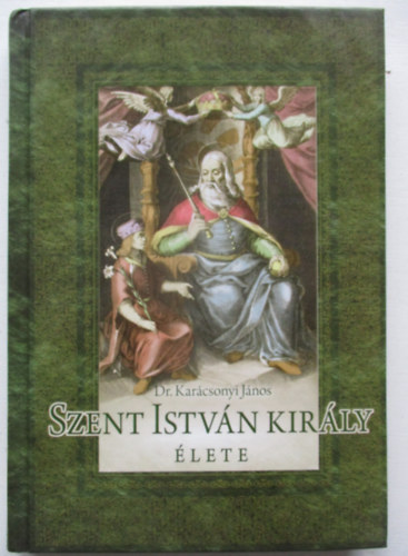 Karácsonyi János - Szent István király élete