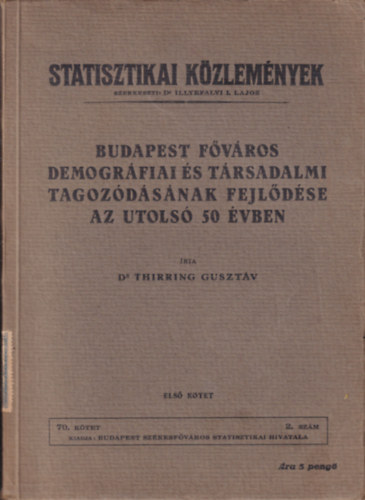 Dr. Illyefalvi I. Lajos (szerk.), Dr. Thirring Guszt�v - Statisztikai K�zlem�nyek - Budapest f�v�ros demogr�fiai �s t�rsadalmi tagoz�d�s�nak fejl�d�se az utols� 50 �vben (1. k�tet)