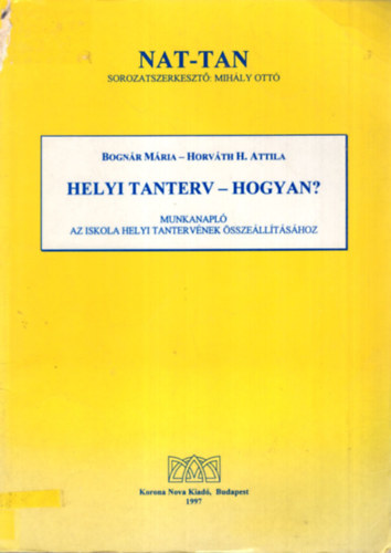 Bognr Mria, Horvth H. Attila - Helyi tanterv - Hogyan? Munkanapl az iskola helyi tantervnek sszelltshoz ( Nat-tan sorozat )
