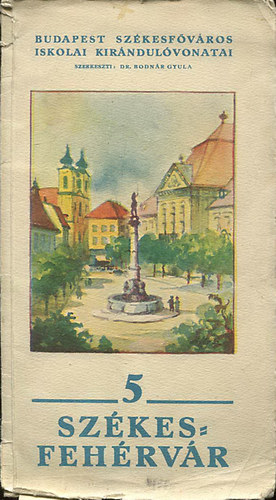 Bodnr Gyula Dr. (szerk.) - Szkesfehrvr (Budapest Szkesfvros iskolai kirndulvonatai 5.) 1934