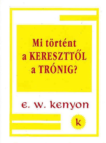 E.W.Kenyon - Mi történt a kereszttől a trónig?