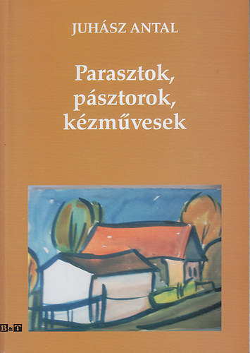 Juhsz Antal - Parasztok, psztorok, kzmvesek
