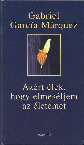 Gabriel García Márquez - Azért élek, hogy elmeséljem az életemet