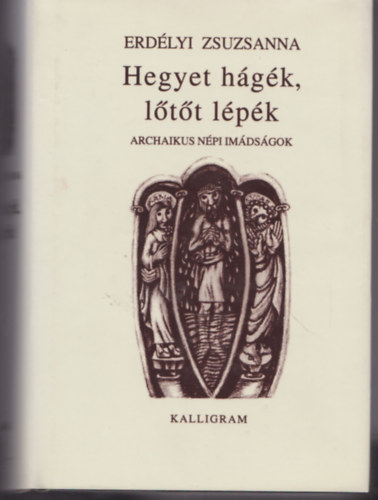 Erdélyi Zsuzsanna - Hegyet hágék, lőtőt lépék - Archaikus népi imádságok