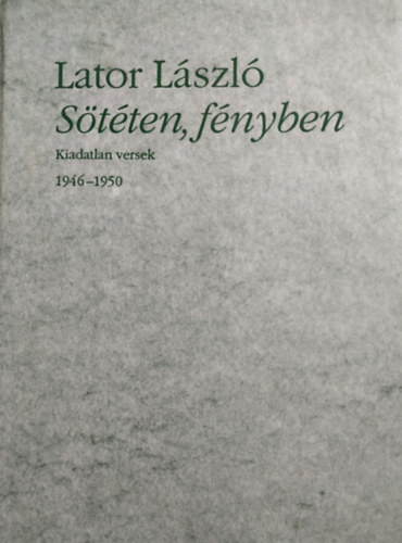 Lator L�szl� - S�t�ten, f�nyben (Kiadatlan versek 1946-1950)