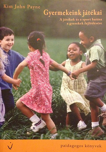 Kim Payne - Gyermekeink játékai - A játékok és a sport hatása a gyerekek fejlődésére (játékgyűjtemény)