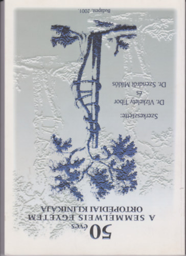 Dr. V�zkelety Tibor, Szendr�i Mikl�s - 50 �ves a Semmelweis Orvostudom�nyi Egyetem Ortop�diai klinik�ja