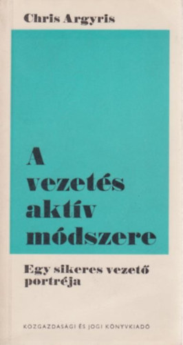 Chris Argyris - A vezets aktv mdszere (egy sikeres vezet portrja)
