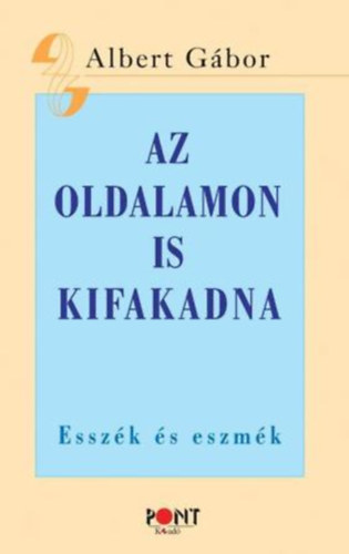 Albert G�bor - Az oldalamon is kifakadna - Essz�k �s eszm�k