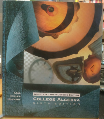 Margaret L. Lial, Charles D. Miller, E. John Hornsby, Jr. - College Algebra - Sixth EDition (Annotated Instructor's Edition