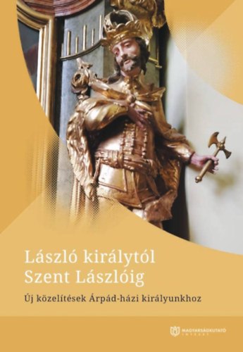 Kovcs Attila - Tth Anna Judit (szerk.) - Lszl kirlytl Szent Lszlig. j kzeltsek rpd-hzi kirlyunkhoz.