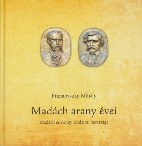 Praznovszky Mihály - Madách arany évei - Madách és Arany irodalmi barátsága