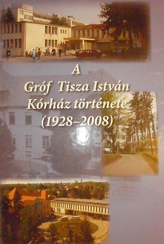 Dr. Nagy G�bor - Dr. Murak�zi Zolt�n (szerk.) - A Gr�f Tisza Istv�n K�rh�z t�rt�nete (1928-2008)