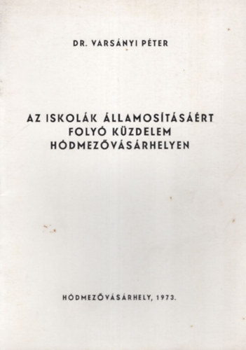 Dr. Vars�nyi P�ter - Az iskol�k �llamos�t�s��rt foly� k�zdelem H�dmez�v�s�rhelyen