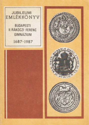 Nagy István (szerk.) - A Budapesti II. Rákóczi Ferenc Gimnázium Jubileumi Emlékkönyve 1687-1987