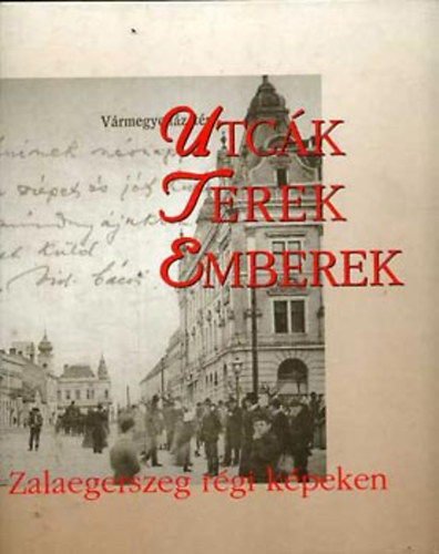Megyeri Anna (szerk.) - Utck, terek, emberek: Zalaegerszeg rgi kpeken