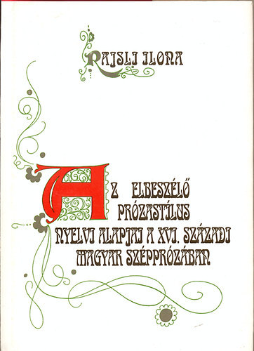 Rajsli Ilona - Az elbesz�l� pr�zast�lus nyelvi alapjai a XVI. sz�zadi m. sz�ppr�z�ban