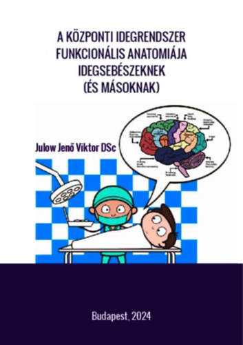 Julow Jen� Viktor DSc - A k�zponti idegrendszer funkcion�lis anatomi�ja idegseb�szeknek (�s m�soknak)