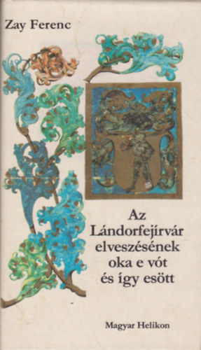 Zay Ferenc - Az Lándorfejírvár elveszésének oka e vót és így esött