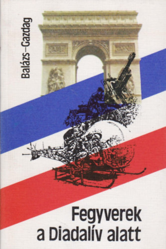 Gazdag Ferenc Balázs József - Fegyverek a Diadalív alatt