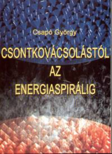 Csap Gyrgy - Csontkovcstl az energiaspirlig
