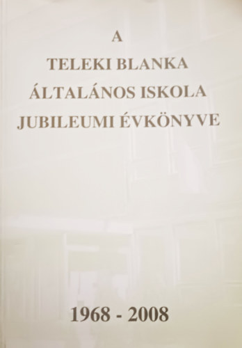 Ronyecz Annamária (szerk.), Bártfai Lászlóné (összeáll.) - A Teleki Blanka Általános Iskola jubileumi évkönyve (1968-2008)