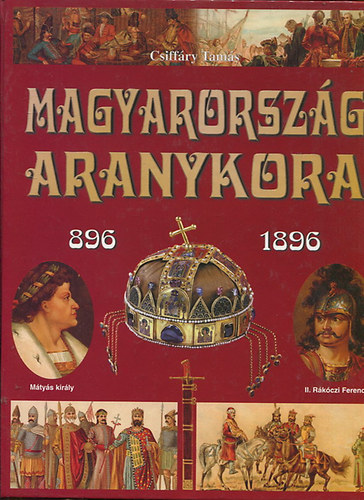 Csiff�ry Tam�s - Magyarorsz�g aranykora 896-1896