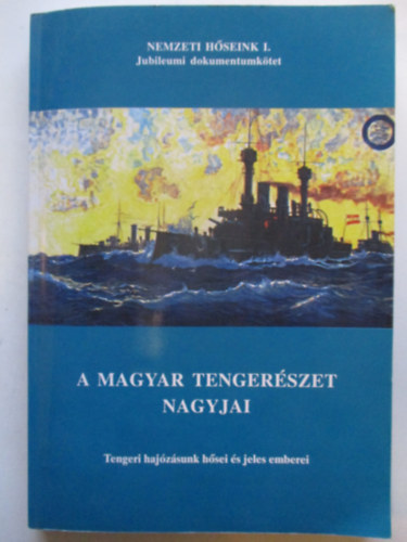Juba Ferenc - A magyar tenger�szet nagyjai - Tengeri haj�z�sunk h�sei �s jeles emberei - Jubileumi dokumentumk�tet