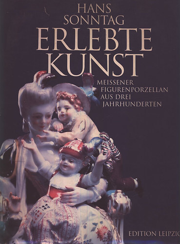 Hans Sonntag - Erlebte Kunst (Meissener figurenporzellan aus drei jahrhunderten)