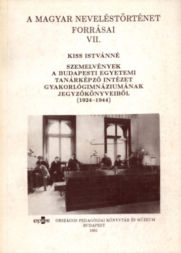 Kiss Istvnn - Szemelvnyek a Budapesti Egyetemi Tanrkpz Intzet Gyakorlgimnziumnak jegyzknyveibl (1924-1944) (A Magyar Nevelstrtnet forrsai VII.)