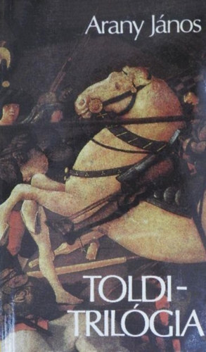 Arany János - Arany János Toldi-trilógiája (Toldi - Toldi szerelme - Toldi estéje)