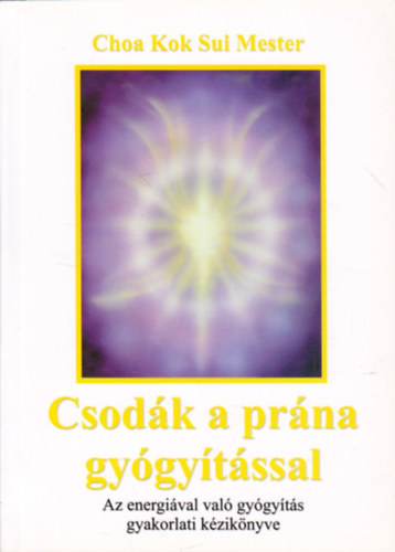 Choa Kok Sui - Csod�k a pr�na gy�gy�t�ssal - Az energi�val val� gy�gy�t�s gyakorlati k�zik�nyve