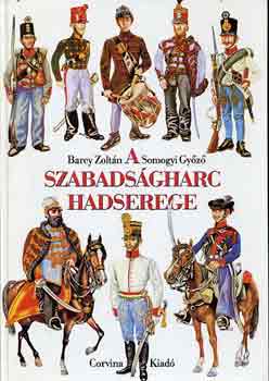 Barcy Zolt�n-Somogyi Gy�z� - A szabads�gharc hadserege (1848/49 katonai szervezete, egyenruh�i...)